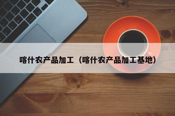 买球-喀什农产品加工（喀什农产品加工基地）