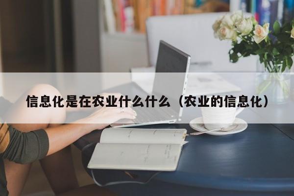 买球-信息化是在农业什么什么（农业的信息化）